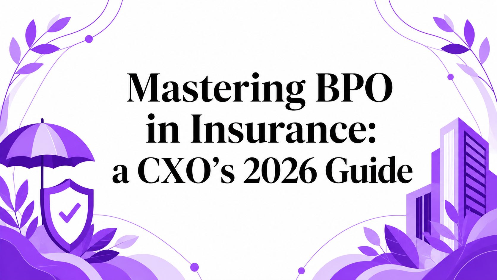 Mastering BPO in Insurance: a CXO’s 2026 Guide