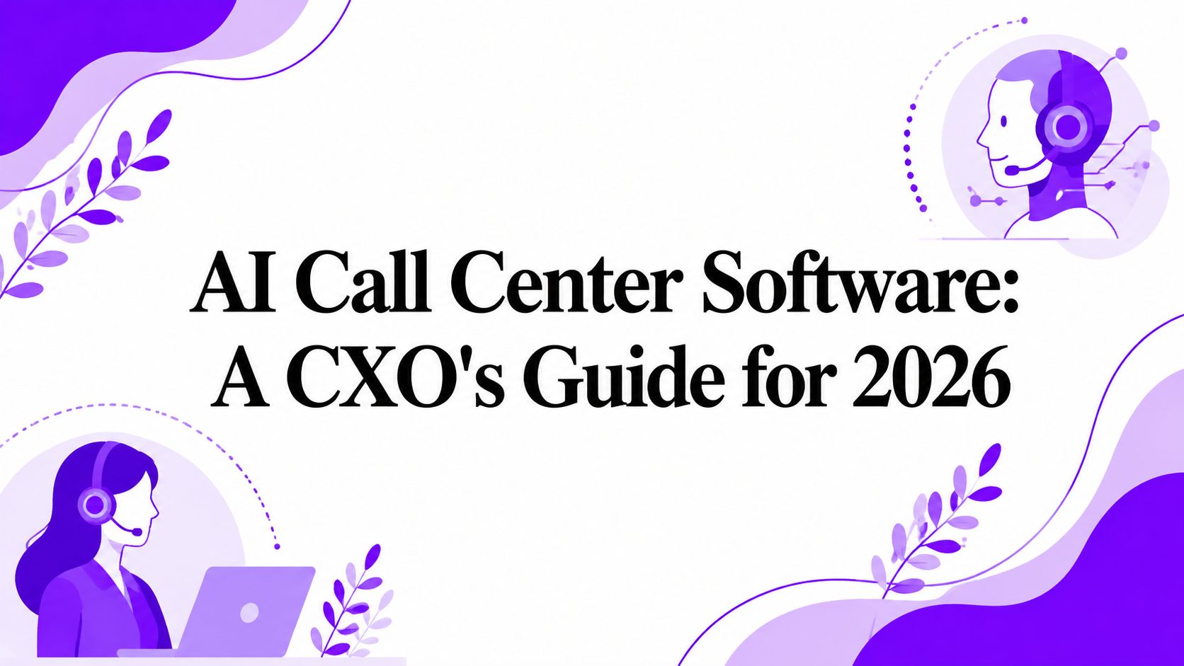 AI Call Center Software: A CXO’s Guide for 2026