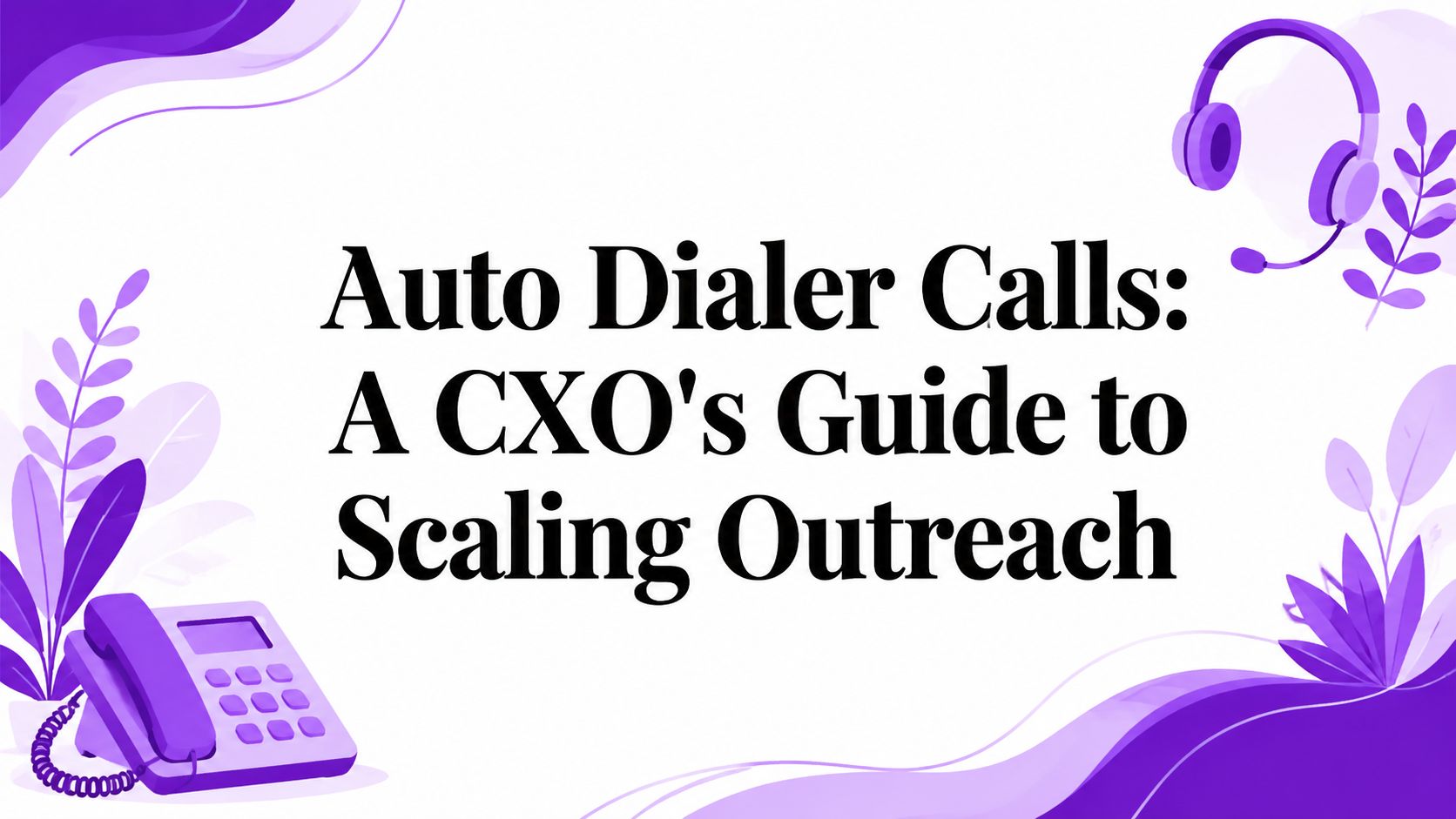 Auto Dialer Calls: A CXO’s Guide to Scaling Outreach