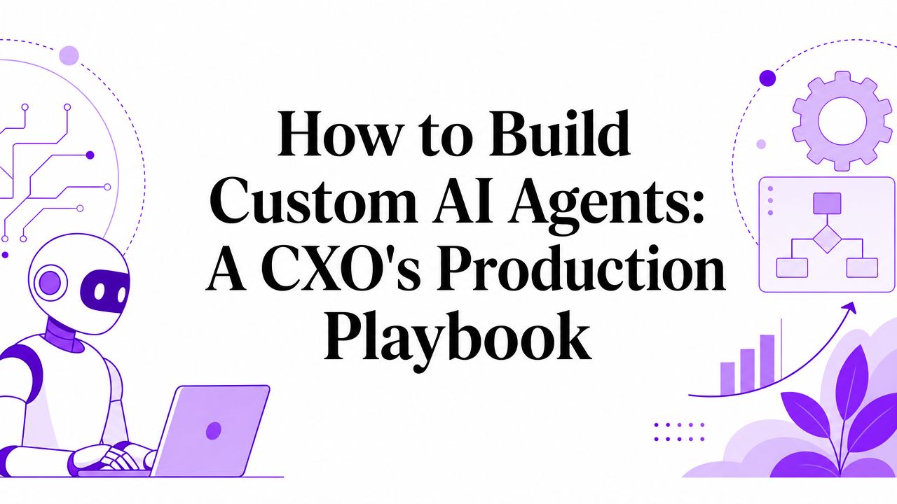 How to Build Custom AI Agents: A CXO’s Production Playbook