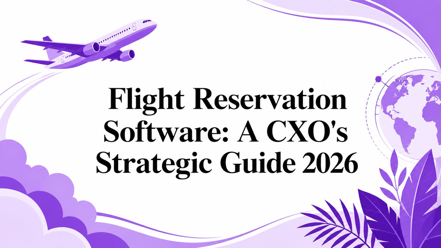 Flight Reservation Software: A CXO’s Strategic Guide 2026