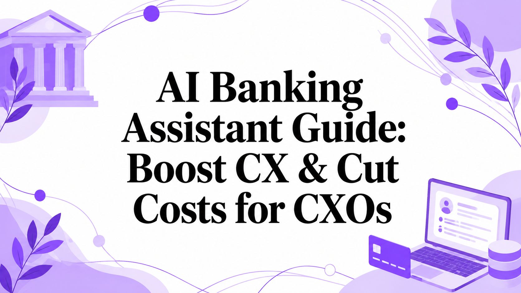 AI Banking Assistant Guide: Boost CX & Cut Costs for CXOs