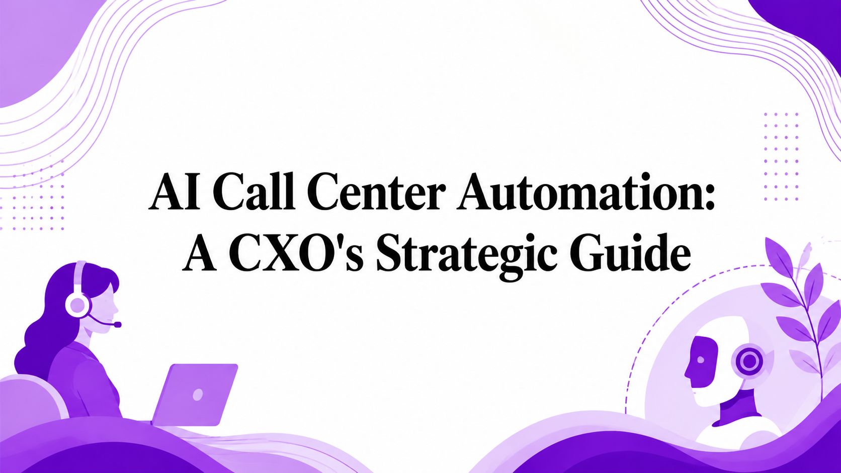 AI Call Center Automation: A CXO’s Strategic Guide