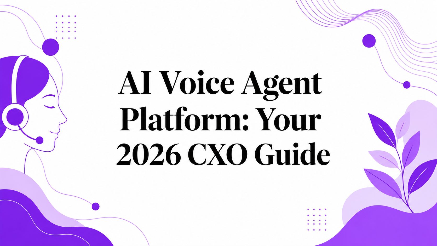 AI Voice Agent Platform: Your 2026 CXO Guide