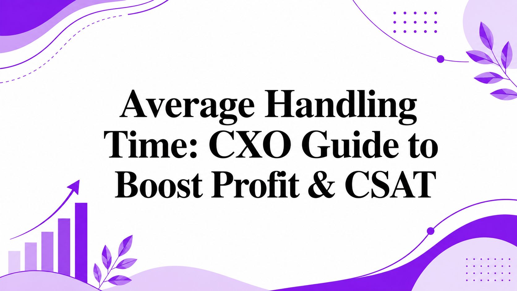 Average Handling Time: CXO Guide to Boost Profit & CSAT