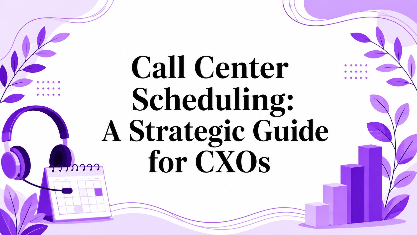 Call Center Scheduling: A Strategic Guide for CXOs