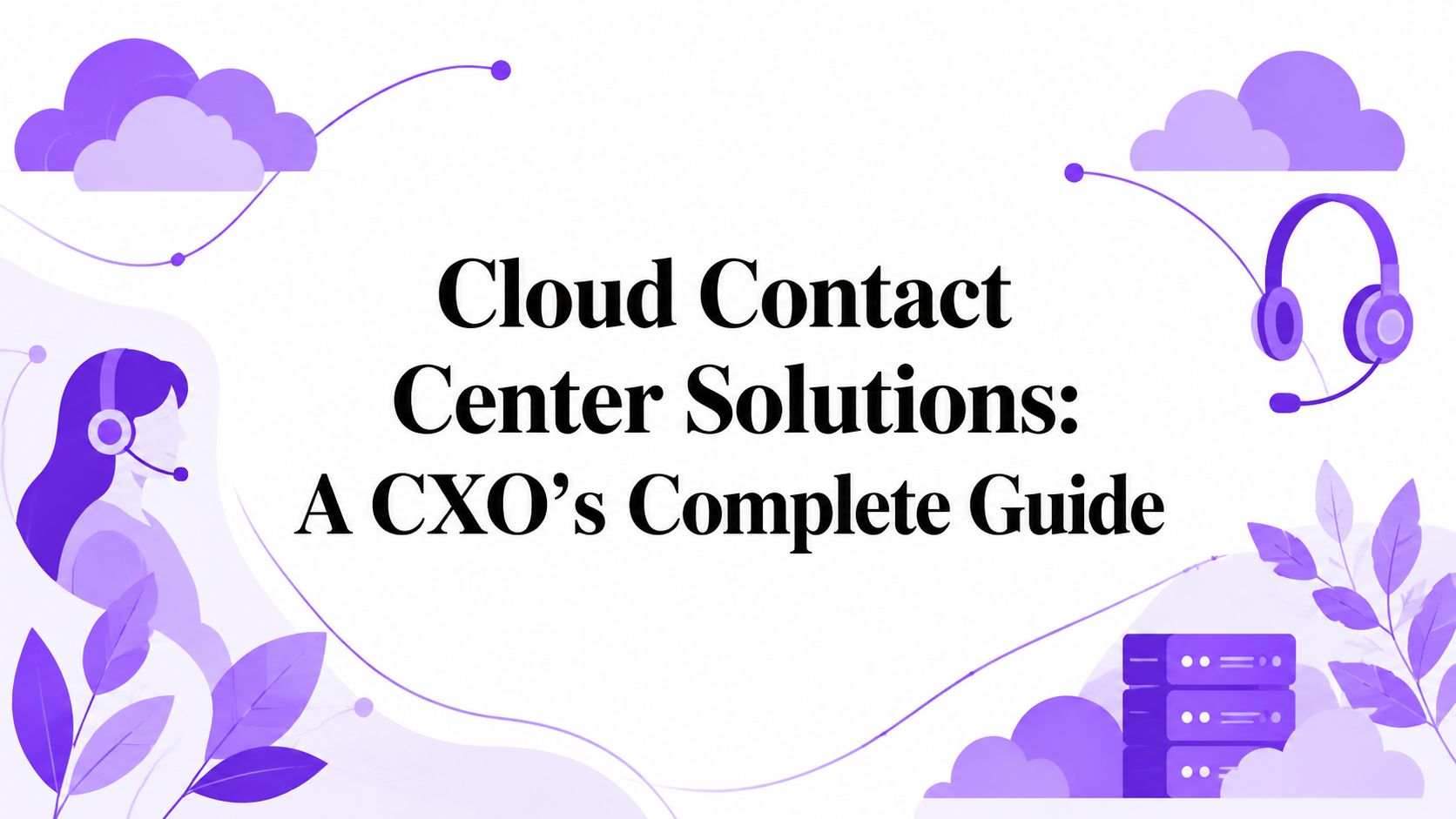 Cloud Contact Center Solutions: A CXO’s Complete Guide