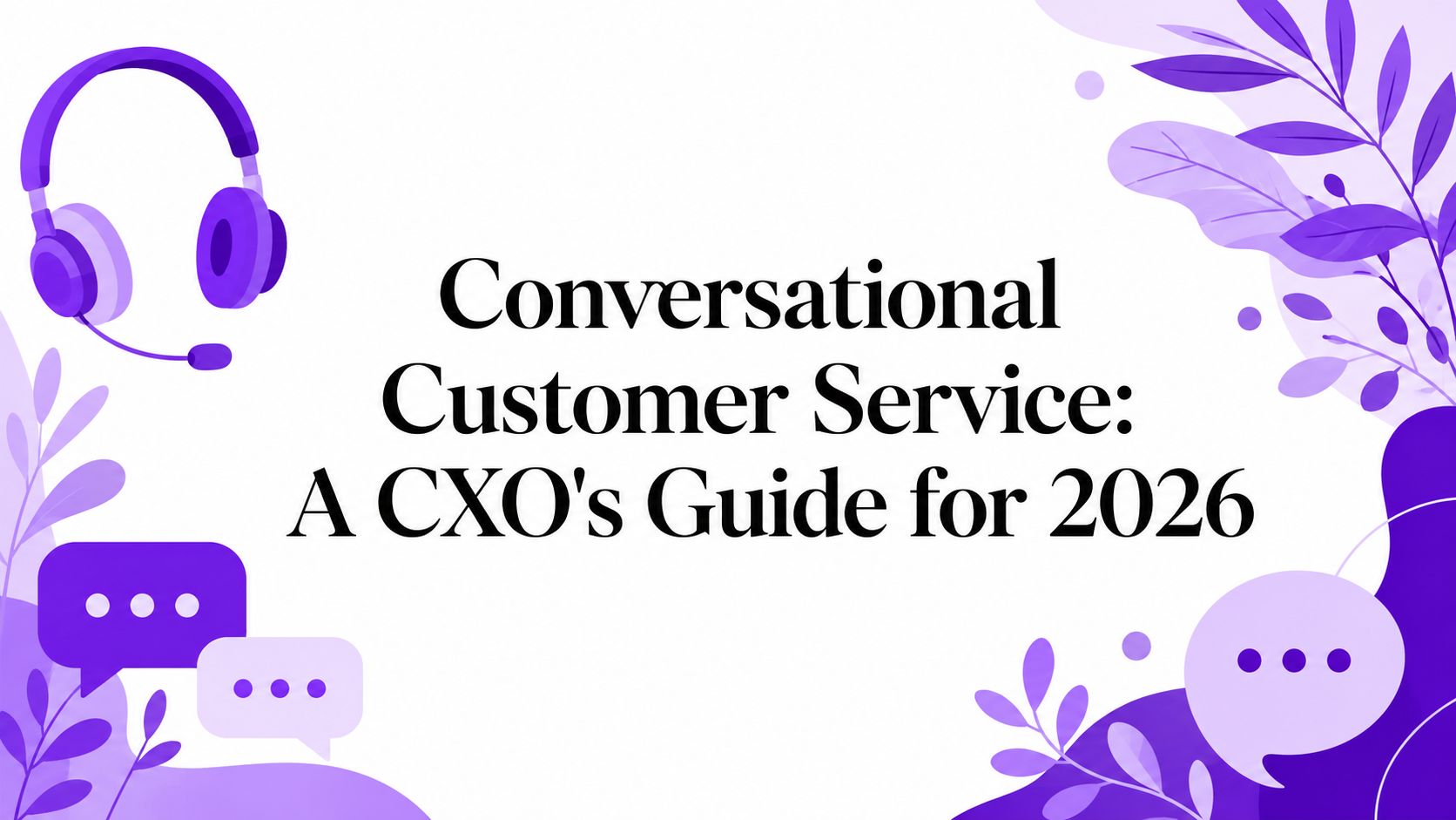 Conversational Customer Service: A CXO’s Guide for 2026