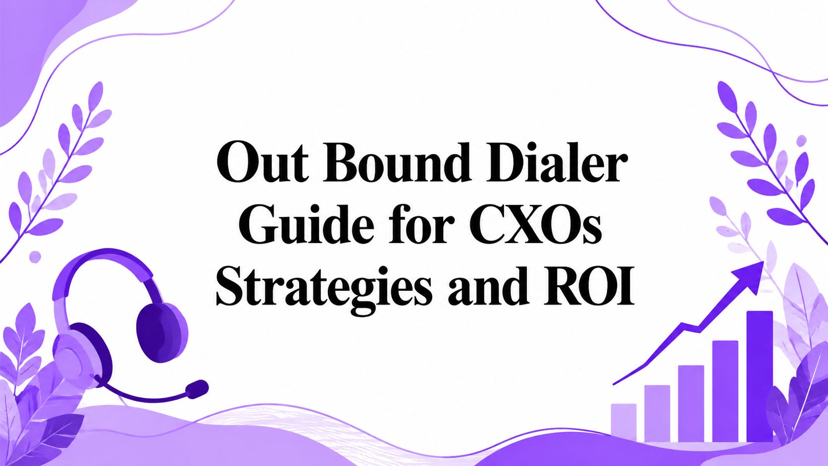 Out Bound Dialer Guide for CXOs Strategies and ROI