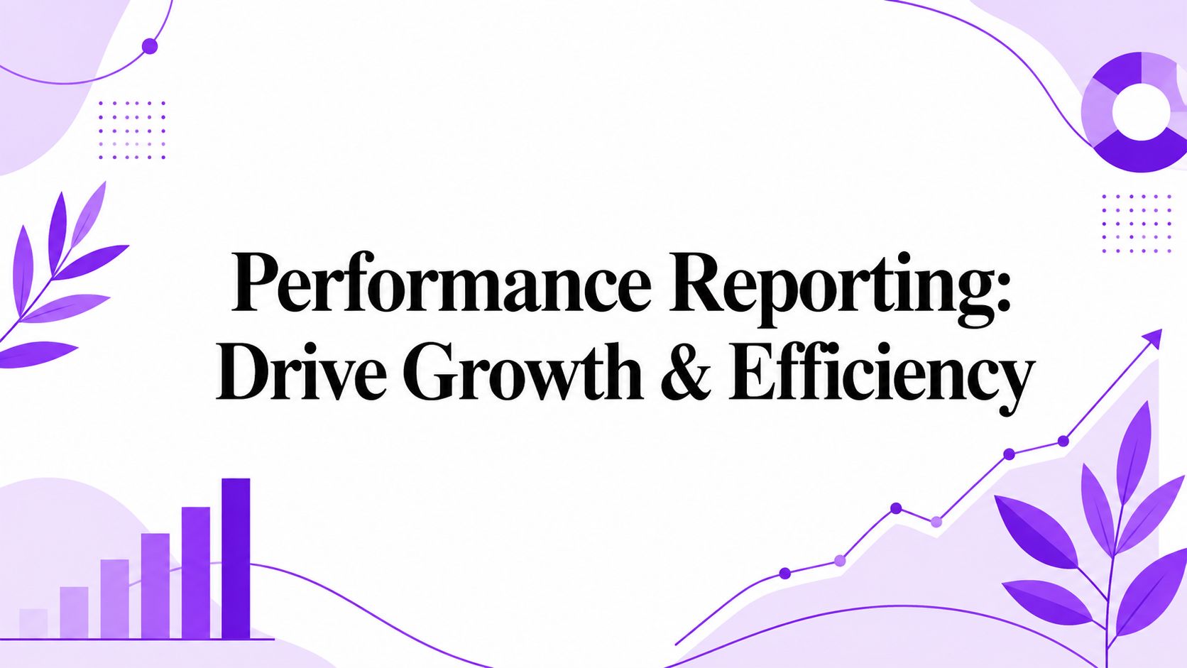 Performance Reporting: Drive Growth & Efficiency