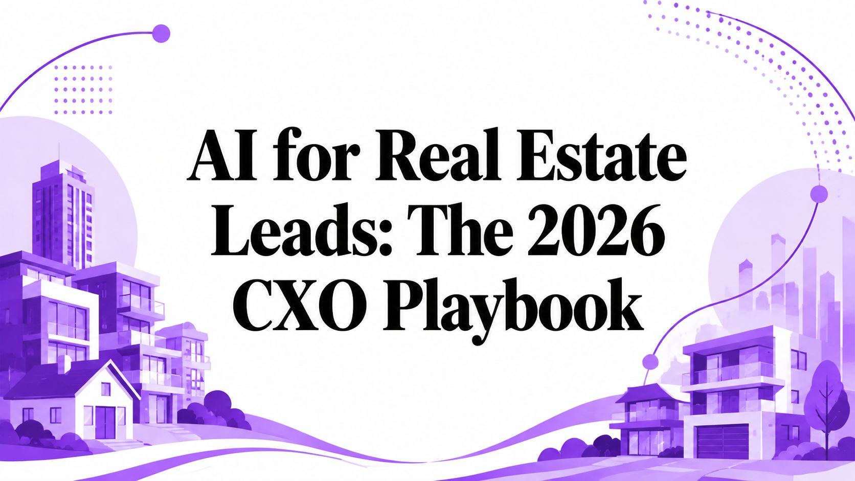 AI for Real Estate Leads: The 2026 CXO Playbook
