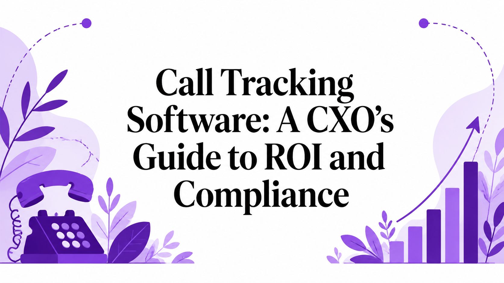 Call Tracking Software: A CXO’s Guide to ROI and Compliance