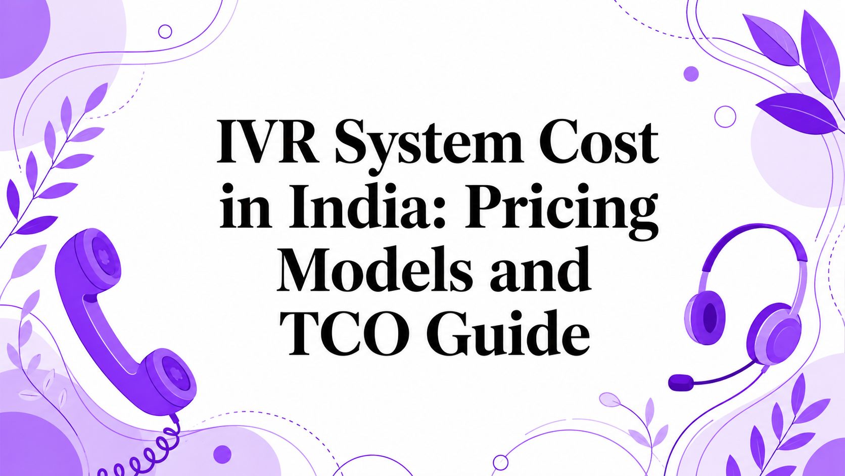 IVR System Cost in India: Pricing Models and TCO Guide