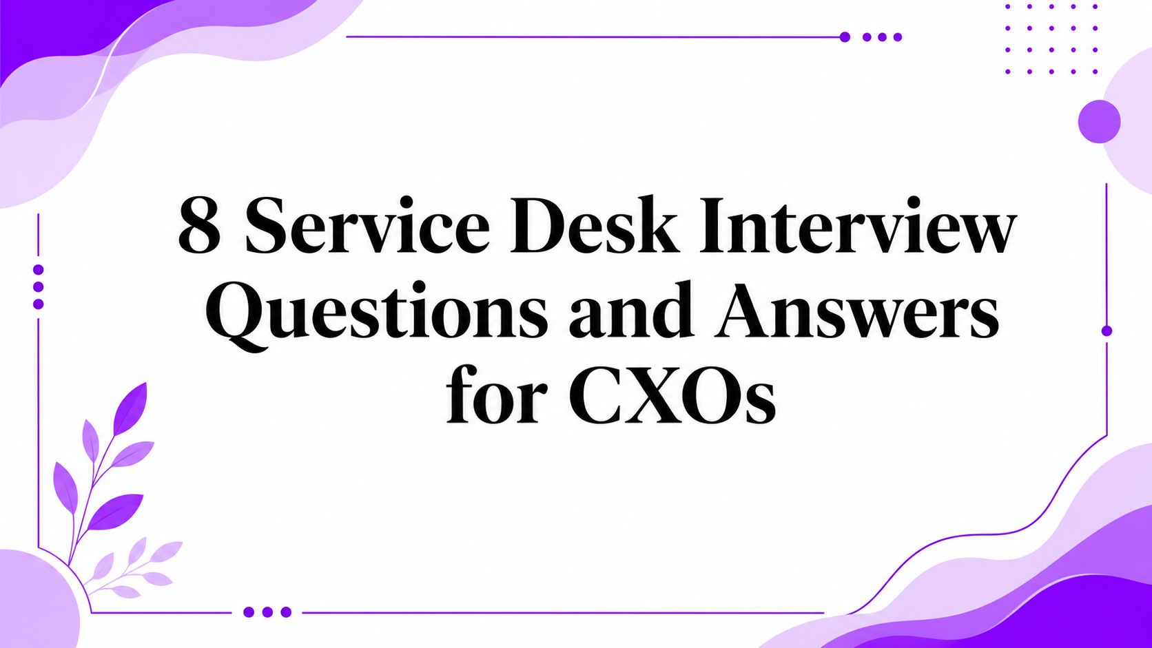 8 Service Desk Interview Questions and Answers for CXOs