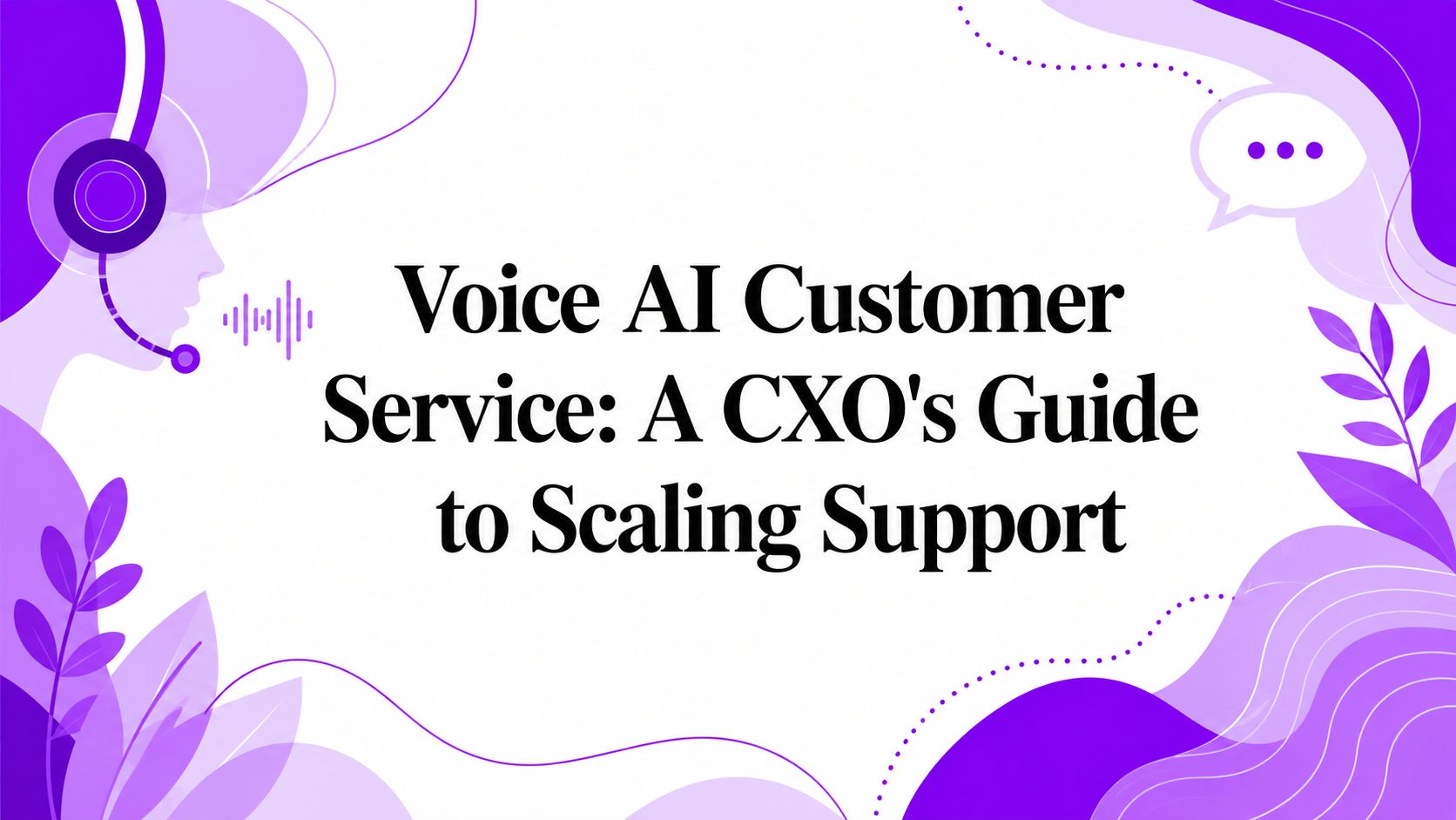 Voice AI Customer Service: A CXO’s Guide to Scaling Support